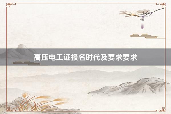 高压电工证报名时代及要求要求