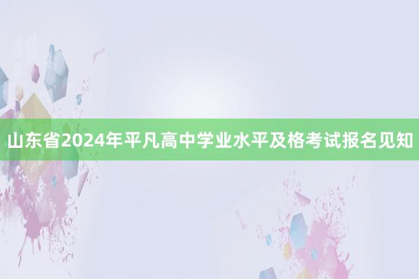 山东省2024年平凡高中学业水平及格考试报名见知
