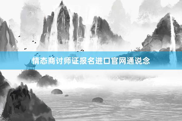情态商讨师证报名进口官网通说念