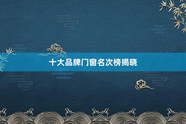 十大品牌门窗名次榜揭晓