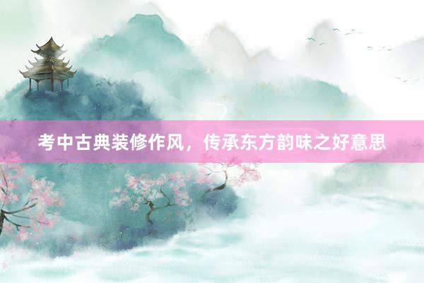 考中古典装修作风，传承东方韵味之好意思