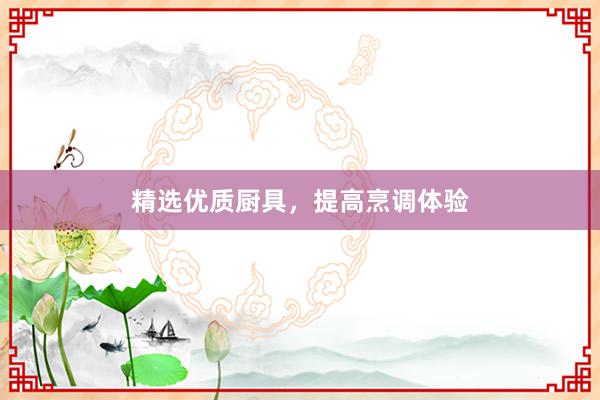 精选优质厨具，提高烹调体验