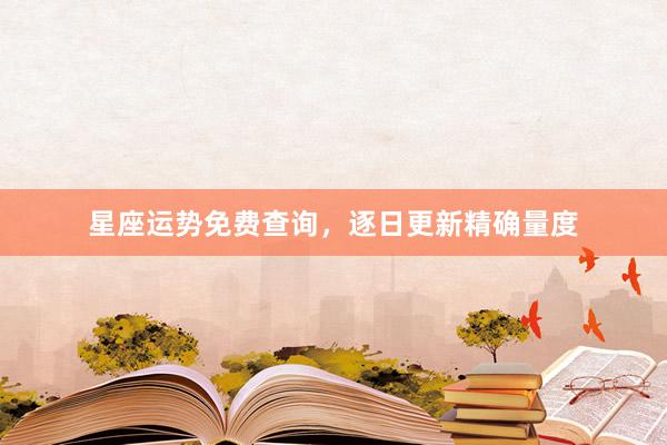 星座运势免费查询，逐日更新精确量度