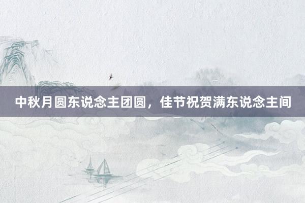 中秋月圆东说念主团圆，佳节祝贺满东说念主间