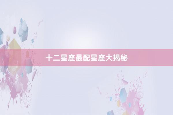 十二星座最配星座大揭秘