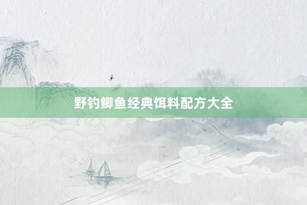 野钓鲫鱼经典饵料配方大全