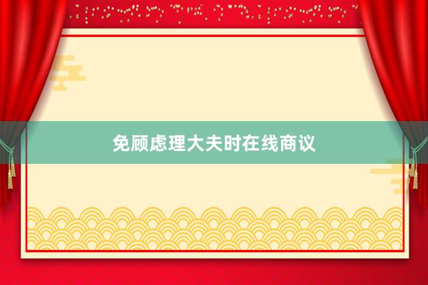 免顾虑理大夫时在线商议