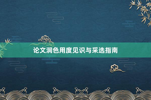 论文润色用度见识与采选指南