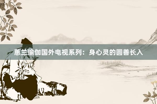 蕙兰瑜伽国外电视系列:身心灵的圆善长入
