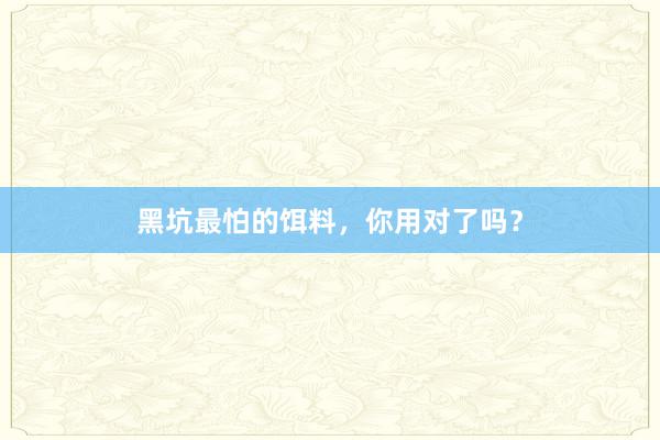 黑坑最怕的饵料，你用对了吗？